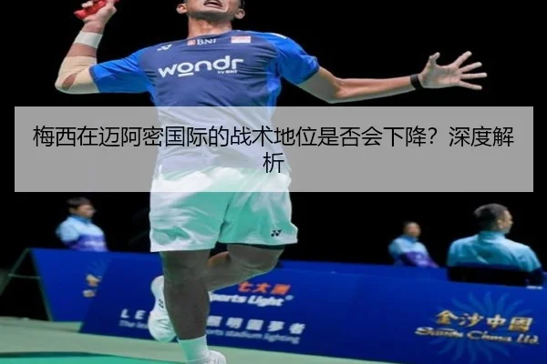 梅西在迈阿密国际的战术地位是否会下降？深度解析