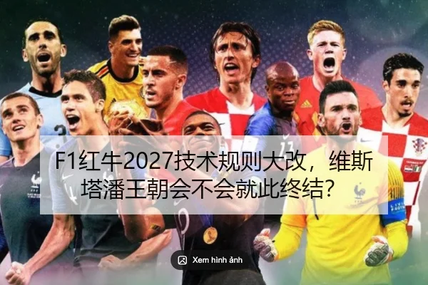 F1红牛2027技术规则大改，维斯塔潘王朝会不会就此终结？